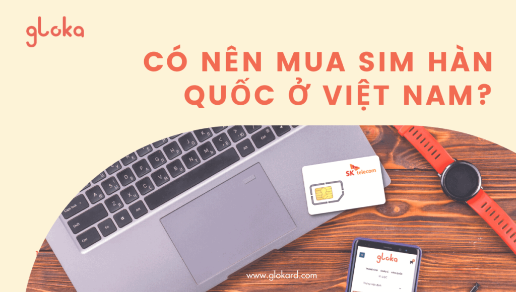 Nên chọn mua sim Hàn Quốc ở Việt Nam hay không?